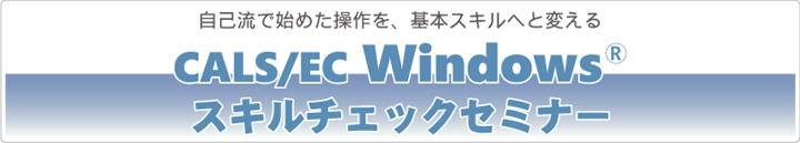 自己流で始めた操作を、基本スキルへと変える CALS/EC Windows スキルチェックセミナー